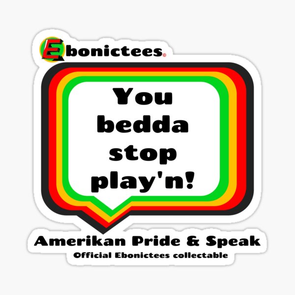 You bedda stop play'n! Ebonictees ebonic phrase. Sticker