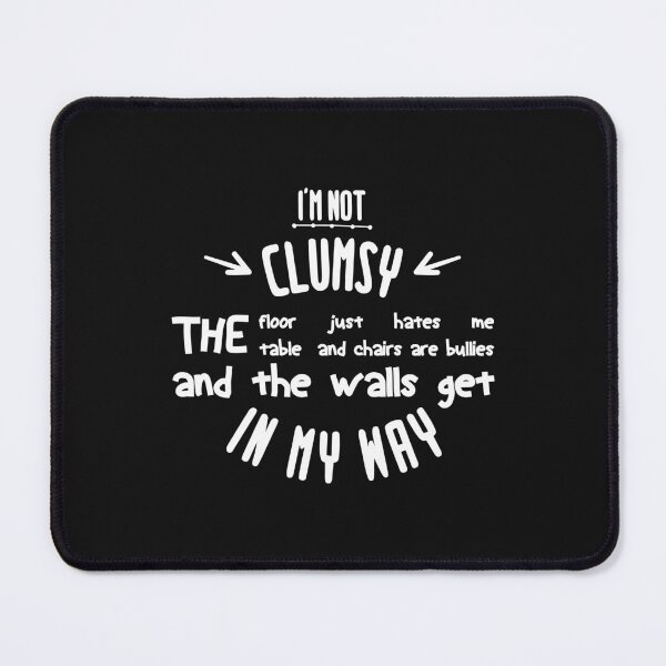 Item preview, i'm not clumsy the floor just hates me the table and chairs are bullies and the walls get in my way designed and sold by Mographic997.
