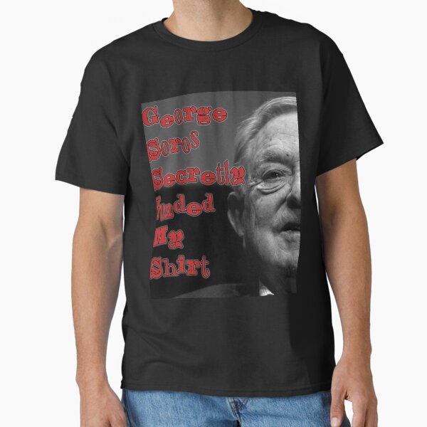 George Soros Secretly Funded My Shirt Classic T-Shirt