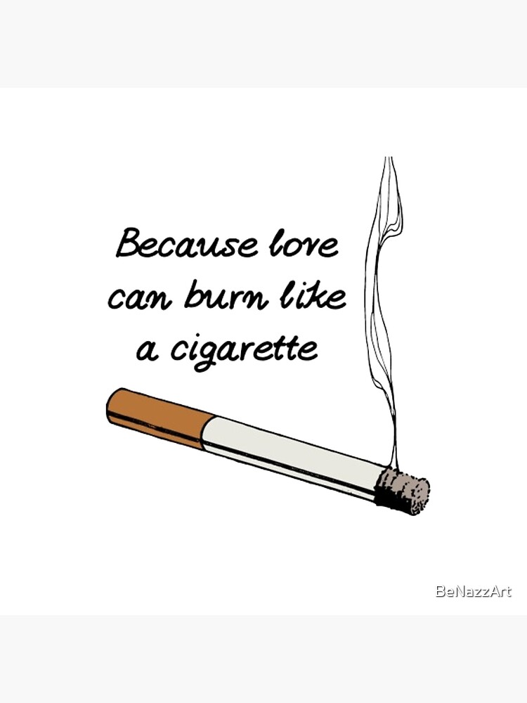 burn cigarette Because love can burn like a cigarette Poster