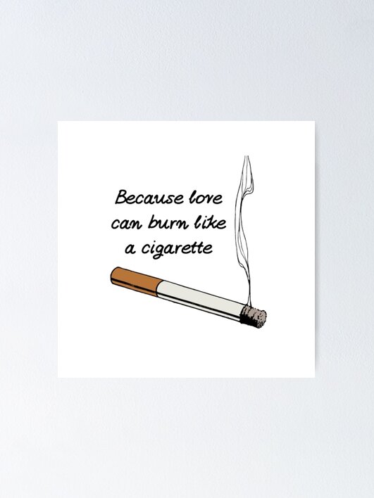 love cigarette quotes Because love can burn like a cigarette Poster