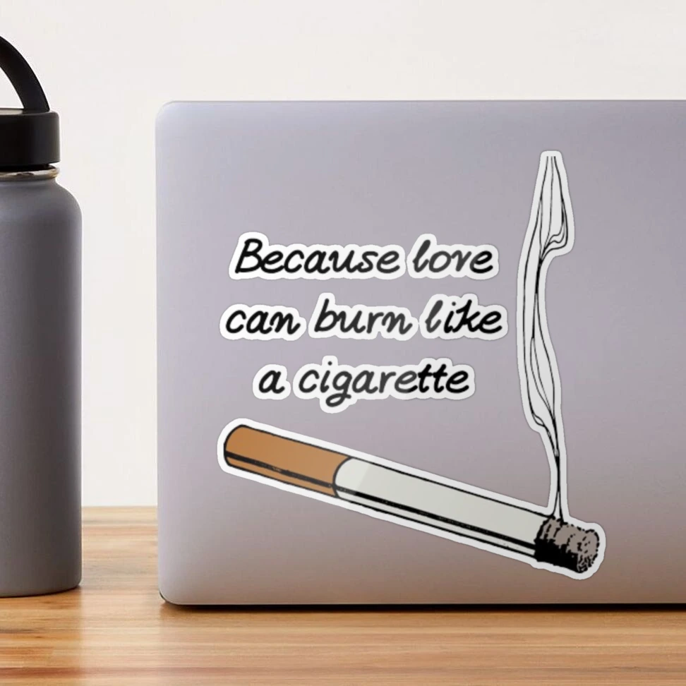 Because love can burn like a cigarette