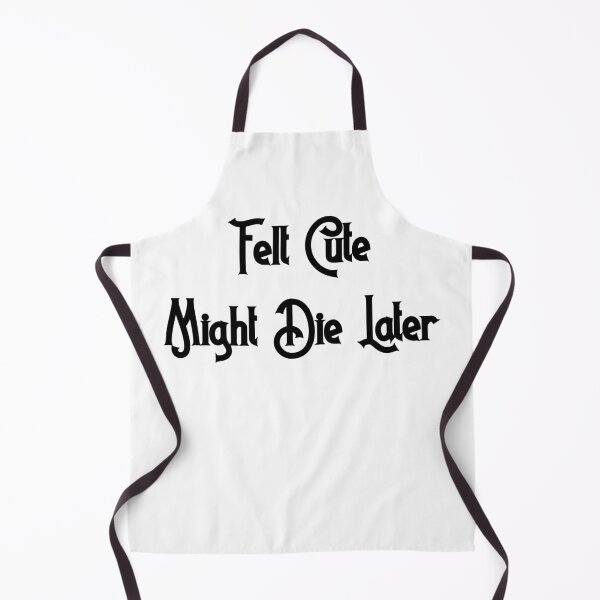 Item preview, Felt Cute, Might Die Later designed and sold by D2Kvirus.