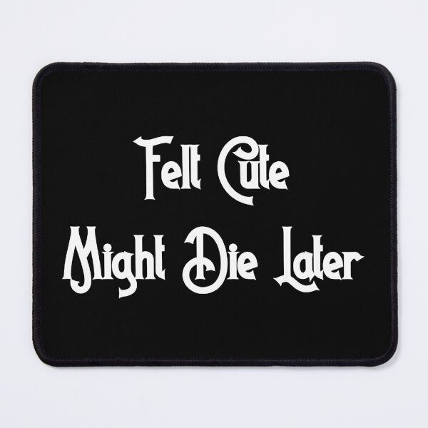 Item preview, Felt Cute, Might Die Later designed and sold by D2Kvirus.