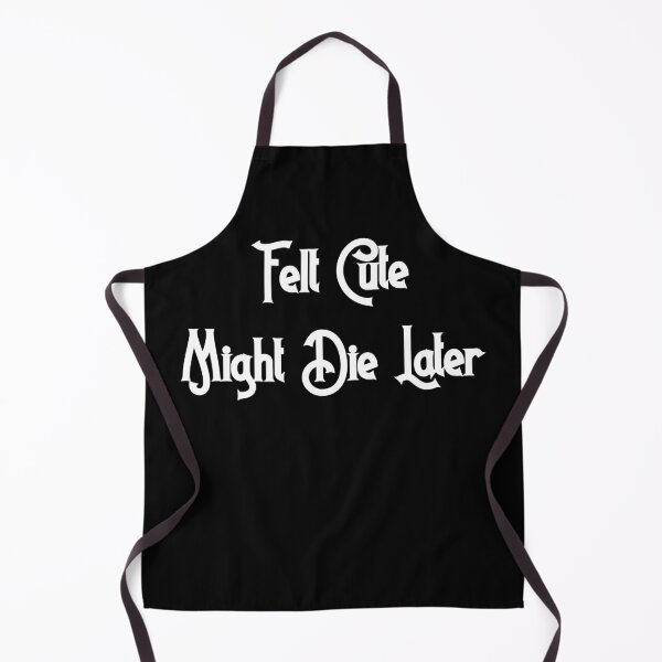 Item preview, Felt Cute, Might Die Later designed and sold by D2Kvirus.