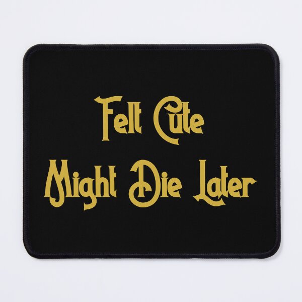 Item preview, Felt Cute, Might Die Later designed and sold by D2Kvirus.