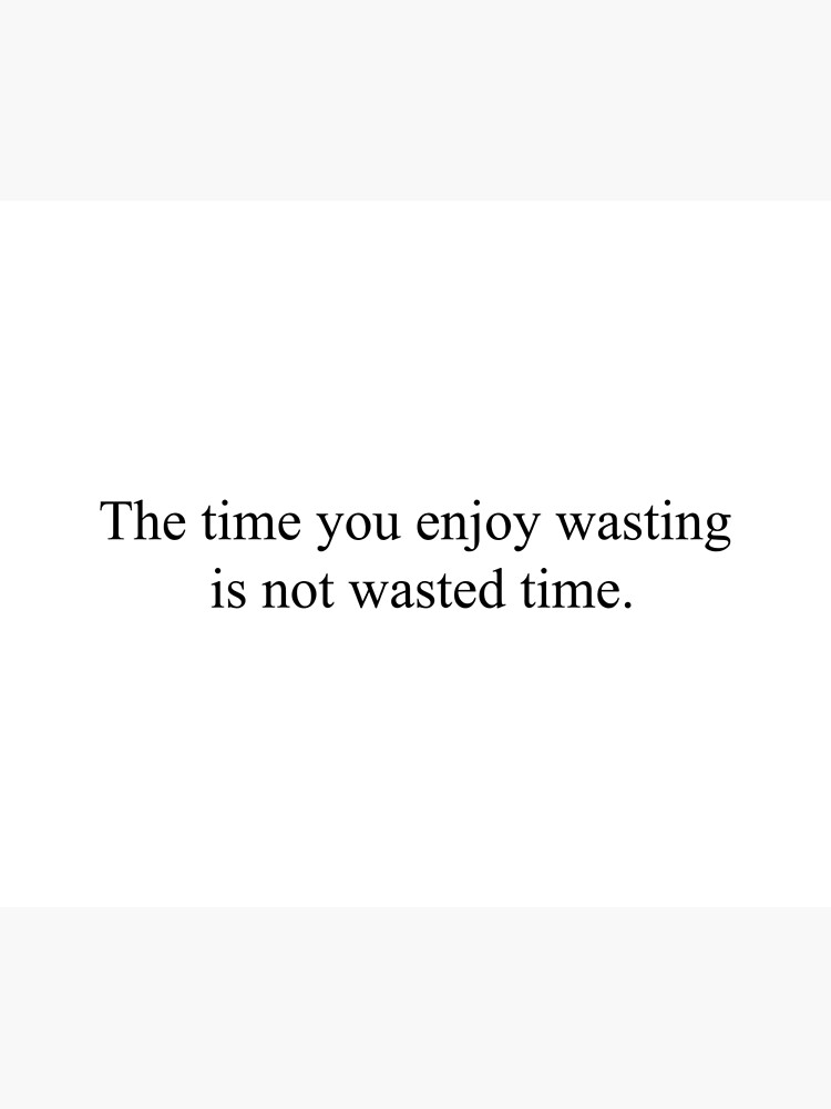 "The time you enjoy wasting is not time wasted. [Top Girly Teenager Quotes & Lyrics]" Poster by