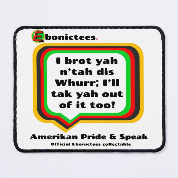 Item preview, I brot yah n'tah dis Whurr; I'll tak yah out of it too! Ebonictees ebonic phrase. designed and sold by Ebonictees.