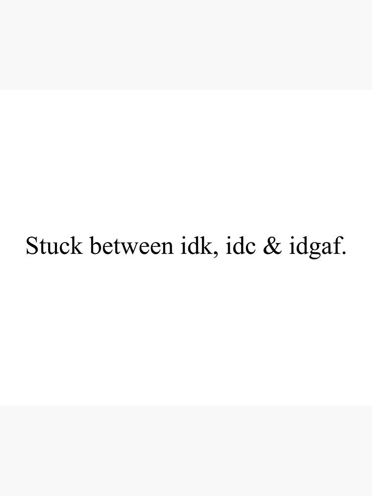 Stuck Between Idk, Idc & Idgaf. [Top Girly Teenager Quotes & Lyrics]" Greeting Card By Elderart | Redbubble