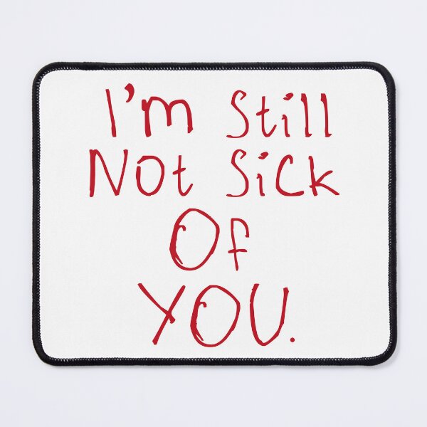 Item preview, I'm Still Not Sick Of You designed and sold by kinpirks.