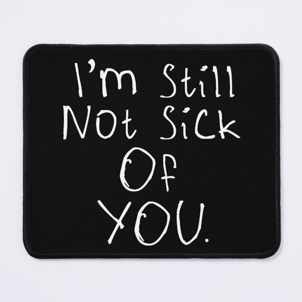 Item preview, I'm Still Not Sick Of You designed and sold by kinpirks.