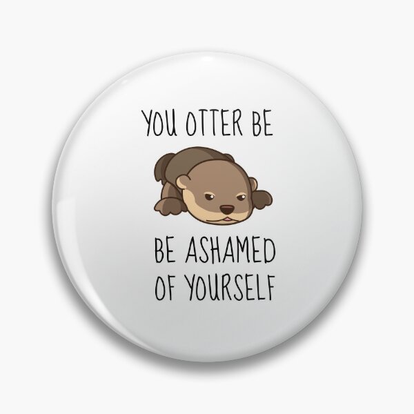 Item preview, You Otter Be Ashamed Of Yourself designed and sold by AimarsKloset.