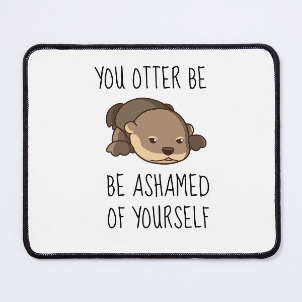 Item preview, You Otter Be Ashamed Of Yourself designed and sold by AimarsKloset.