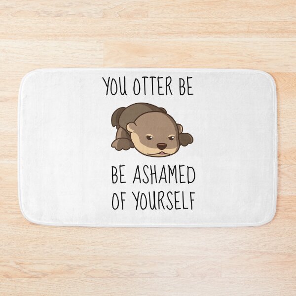 Item preview, You Otter Be Ashamed Of Yourself designed and sold by AimarsKloset.