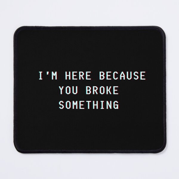 Item preview, I'm here beacause you broke something. designed and sold by Kubala.