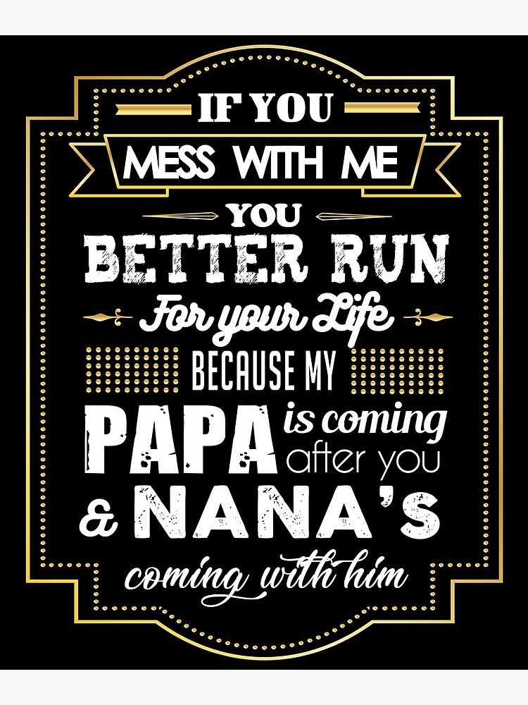 If You Mess With Me You Better Run Funny Papa Nana Art Print By Kieranight Redbubble