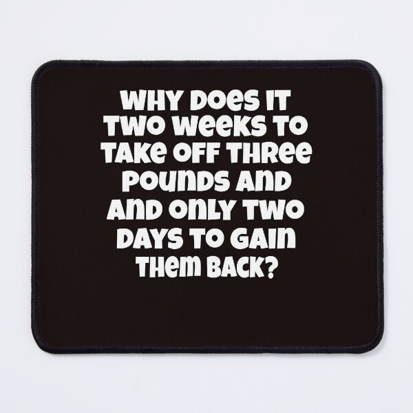 Item preview, Funny Sarcastic Humor Why Does It Take Two Weeks To Take Off Three Pounds And Only Two Days To Gain Them Back? designed and sold by fantasticdesign.