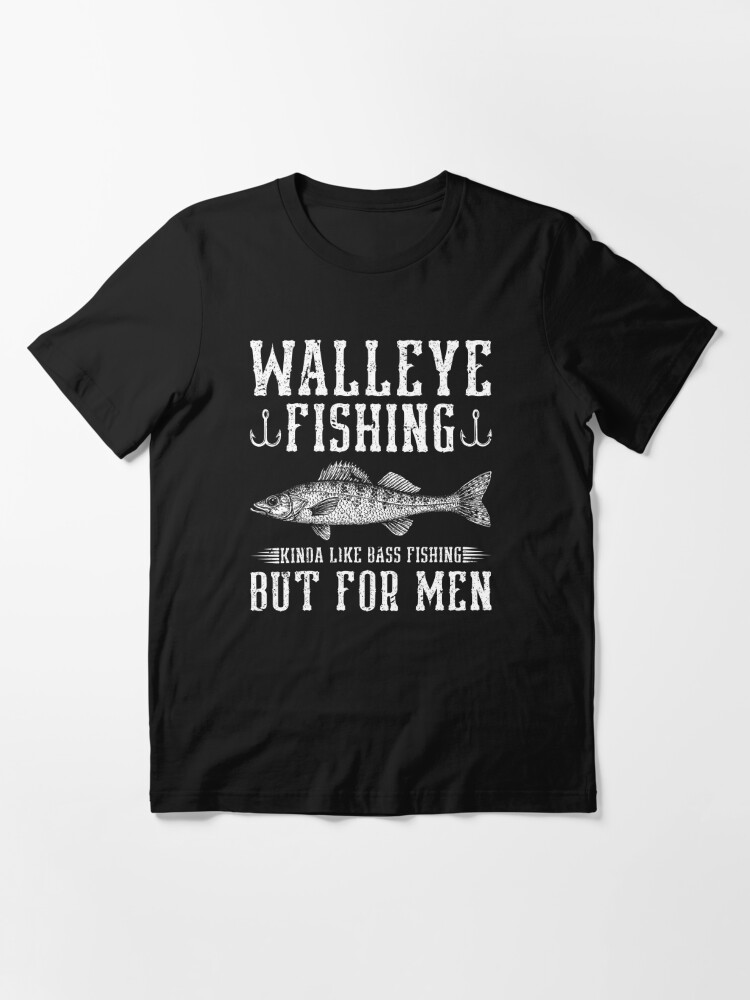 Walleye Fishing Like Bass Fishing But For Men Fisherman Essential T-Shirt  for Sale by Sinful Charm