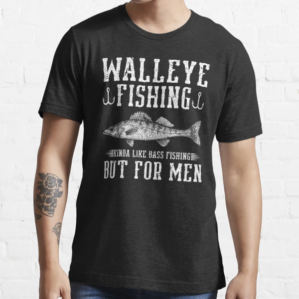 Walleye Fishing Like Bass Fishing But For Men Fisherman Essential T-Shirt  for Sale by Sinful Charm
