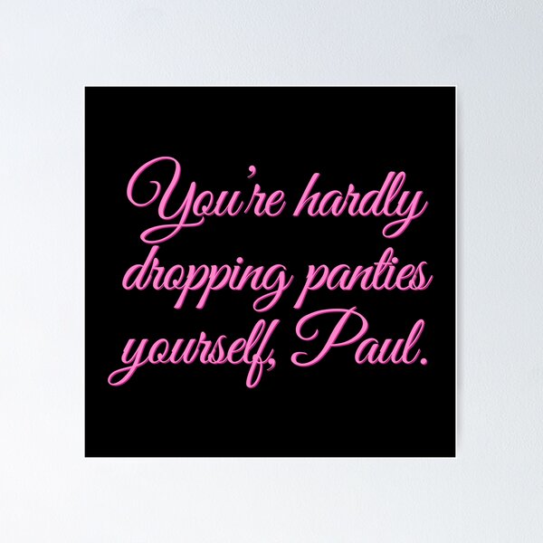 you-re-hardly-dropping-panties-yourself-paul-poster-for-sale-by-cuttintees-redbubble