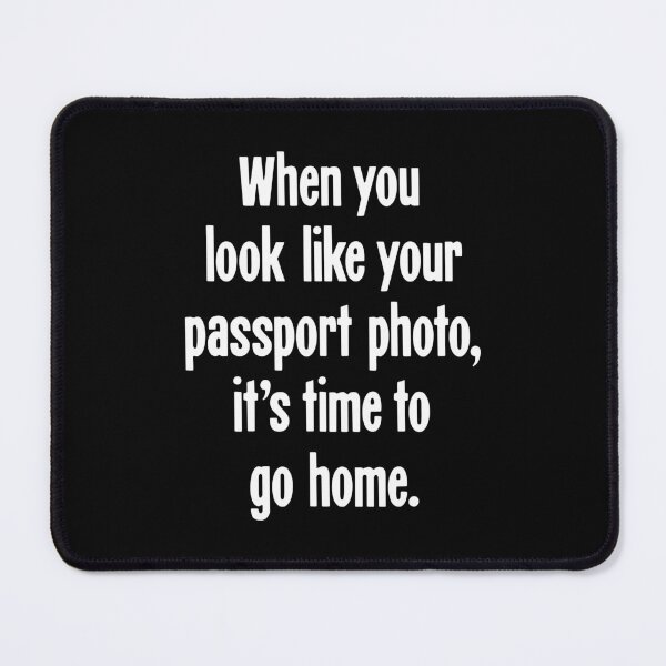 Item preview, When You Look Like Your Passport Photo, It's Time To Go Home designed and sold by Good-Looking Corpse.