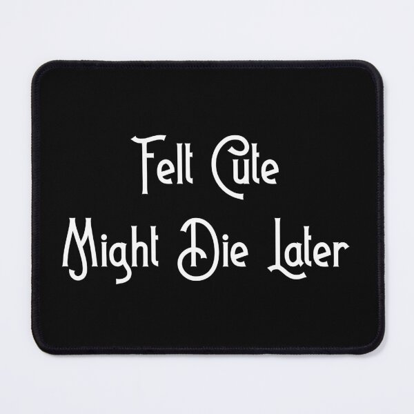 Item preview, Felt Cute, Might Die Later designed and sold by D2Kvirus.