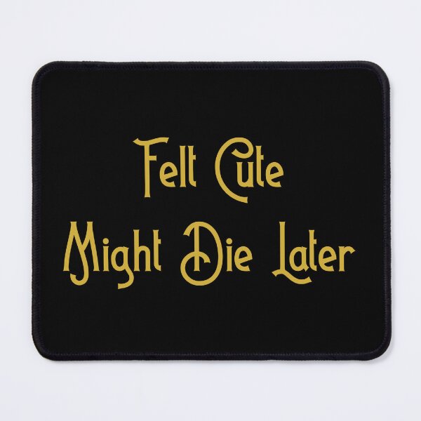 Item preview, Felt Cute, Might Die Later designed and sold by D2Kvirus.