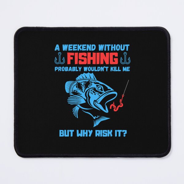 Item preview, Weekend without fishing probably wouldn't kill me but why risk it? designed and sold by Kedo123.