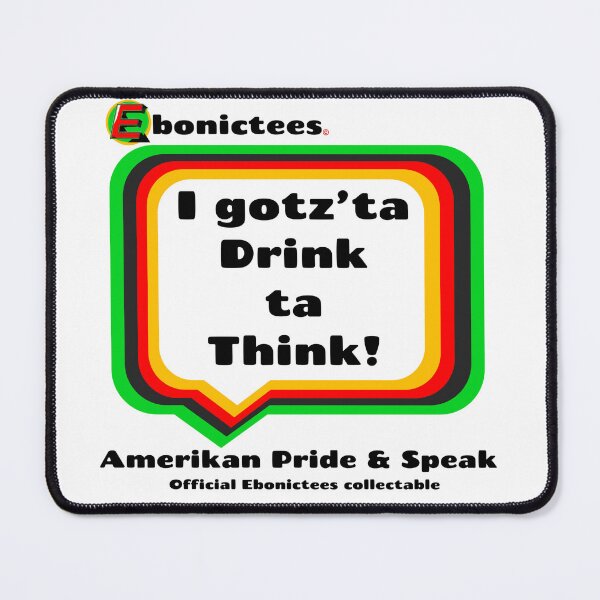 Item preview, I gotz'ta Drink ta Think! Ebonictees ebonic / aave phrase. designed and sold by Ebonictees.