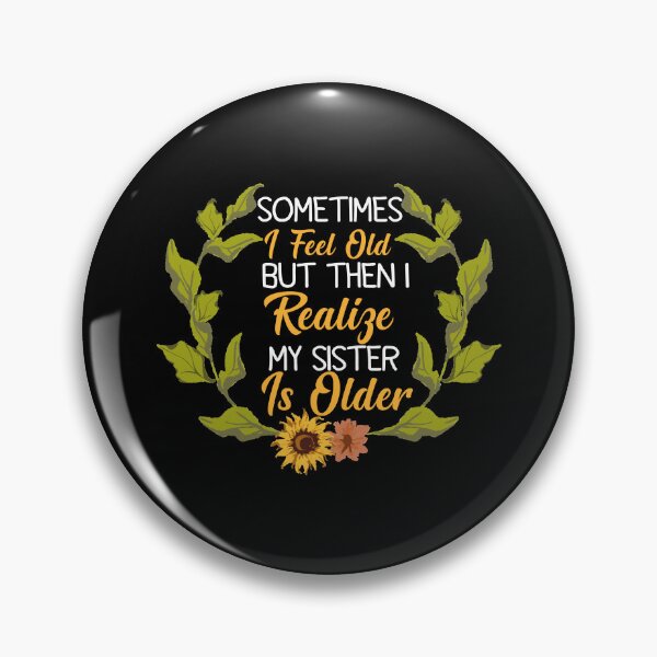 Item preview, Sometimes I Feel Old but Then I Realize My Sister is Older designed and sold by Dzeery.