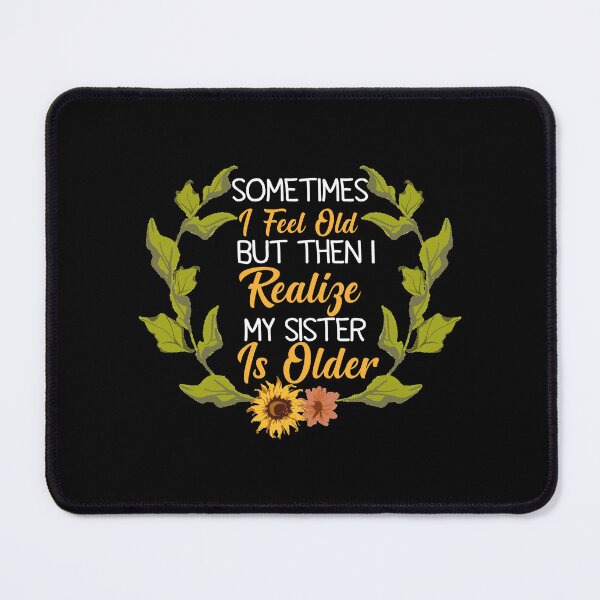 Item preview, Sometimes I Feel Old but Then I Realize My Sister is Older designed and sold by Dzeery.
