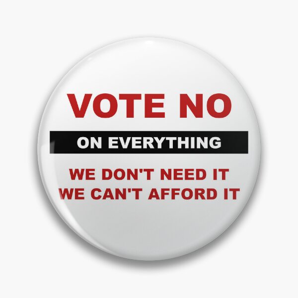 Item preview, Vote no on everything. We don't need it, we can't afford it. designed and sold by LibertyCapital.