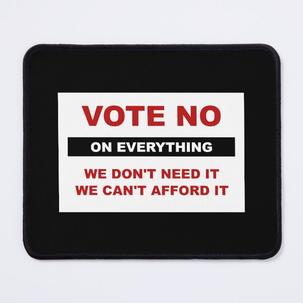 Item preview, Vote no on everything. We don't need it, we can't afford it. designed and sold by LibertyCapital.