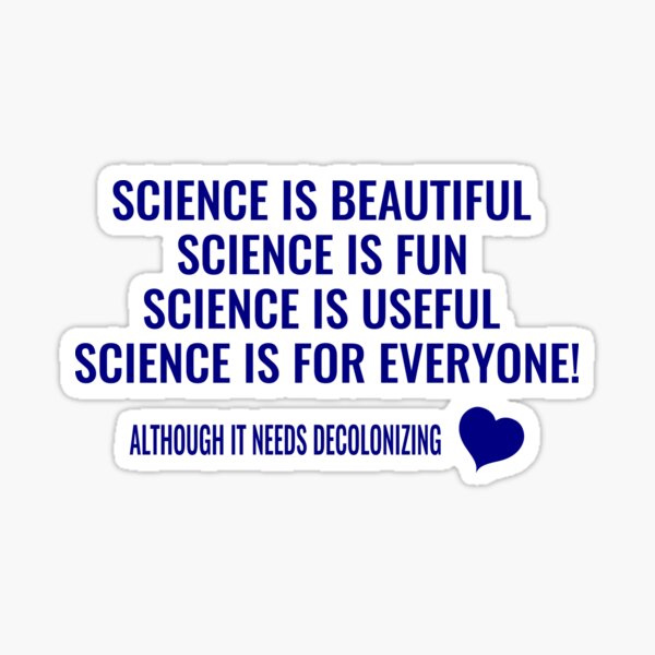 Item preview, Science is Beautiful! Science is Fun! Science is Useful! Science is for Everyone! Although it needs Decolonizing! LOVE designed and sold by simbamerch.