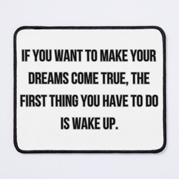 Item preview, IF YOU WANT TO MAKE YOUR DREAMS COME TRUE, THE FIRST THING YOU HAVE TO DO IS WAKE UP designed and sold by Ellecher23.