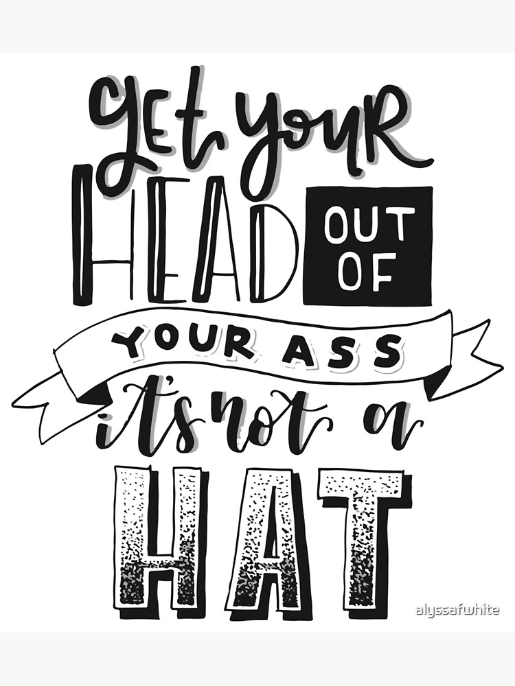 "Get your head out of your A**" Poster by alyssafwhite Redbubble