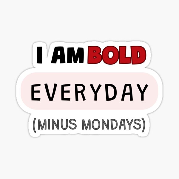 I AM BOLD EVERYDAY (Minus Mondays) Sticker