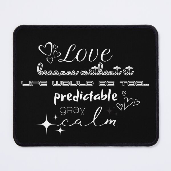 Item preview, Love, because without it life would be too... predictable, gray, calm designed and sold by UnCoverDesign.