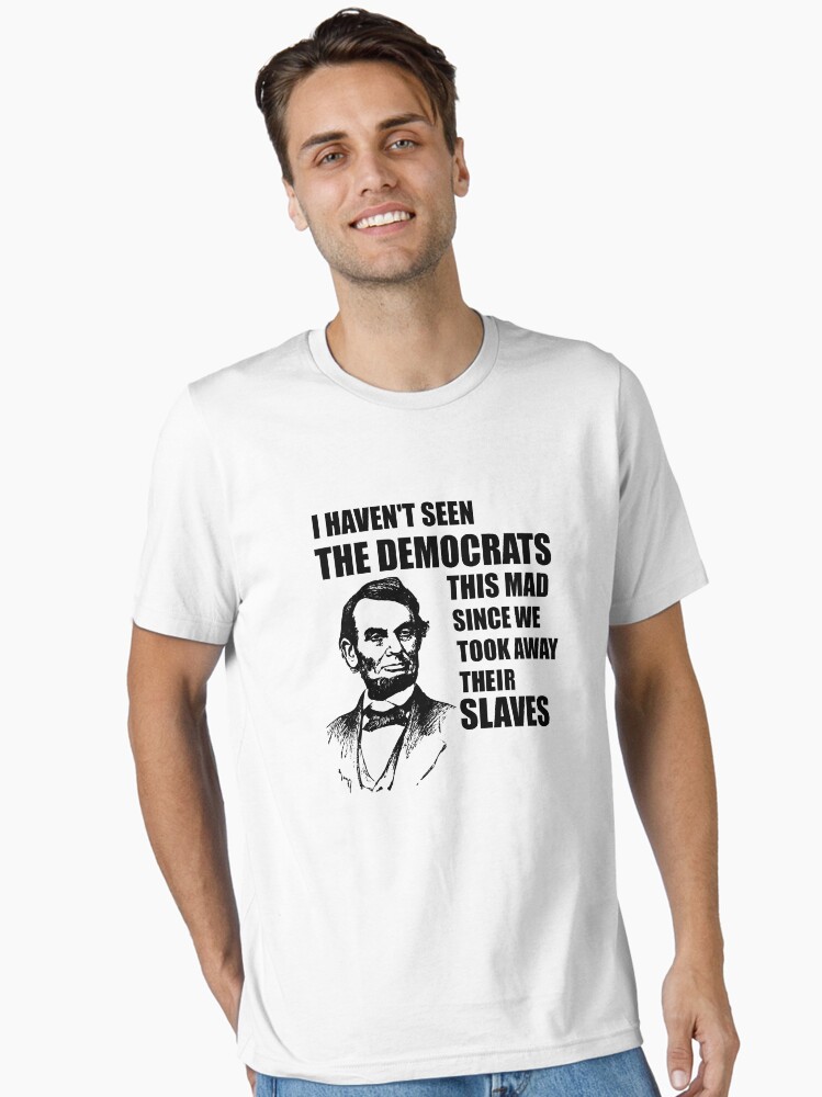 Abe Lincoln I Haven't Seen Democrats This Mad T-Shirt Abe Lincoln I Haven't Seen Democrats This Mad T-Shirt