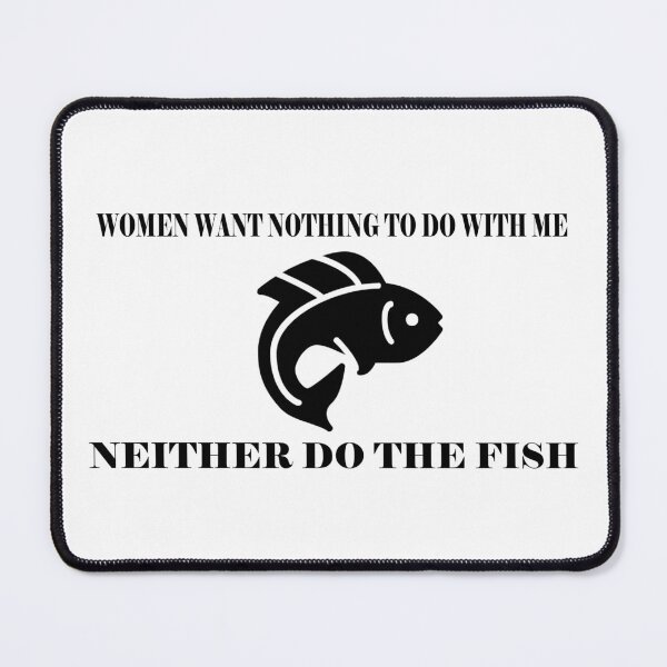 Item preview, Women want nothing to do with me, neither do the fish designed and sold by shannonigans019.