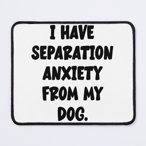 Item preview, I Have Separation Anxiety From My Dog designed and sold by Angry Swan Designs.