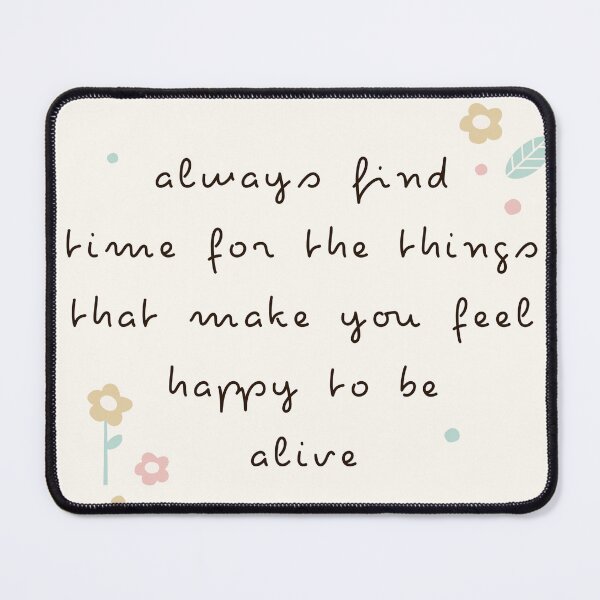 Item preview, Always find time for the things that make you feel happy to be alive designed and sold by Sperare-Store.