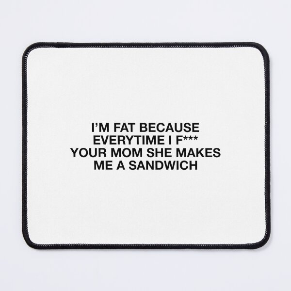Item preview, I'm fat because everytime i f*** your mom she makes me a sandwich - Body positive humor - Black Type designed and sold by Burning Dog.