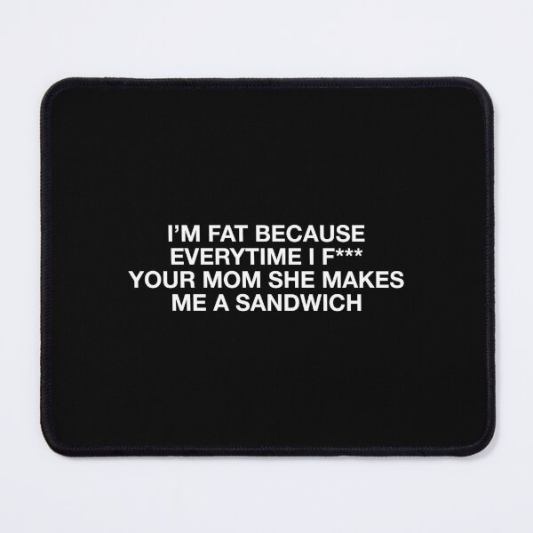 Item preview, I'm fat because everytime i f*** your mom she makes me a sandwich - Body positive humor - White Type designed and sold by Burning Dog.
