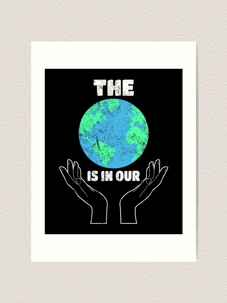 The World Is In Our Hands Earth Day Save The Planet Art Print By Csfanatikdbz Redbubble