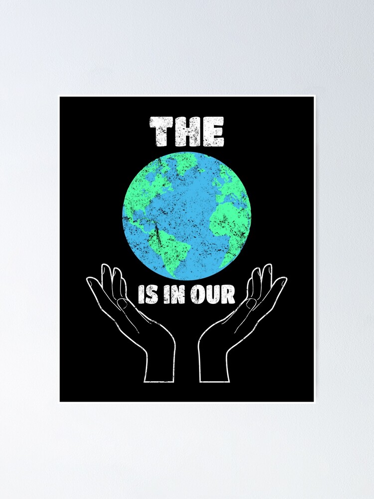The World Is In Our Hands Earth Day Save The Planet Poster By Csfanatikdbz Redbubble
