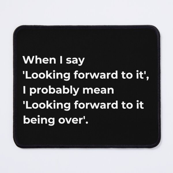 Item preview, When I say  'Looking forward to it', I probably mean  'Looking forward to it being over'. designed and sold by Sovi14.