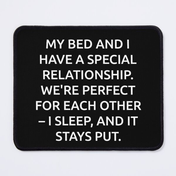 Item preview, My bed and I have a special relationship. We're perfect for each other – I sleep, and it stays put. designed and sold by IMCDT.