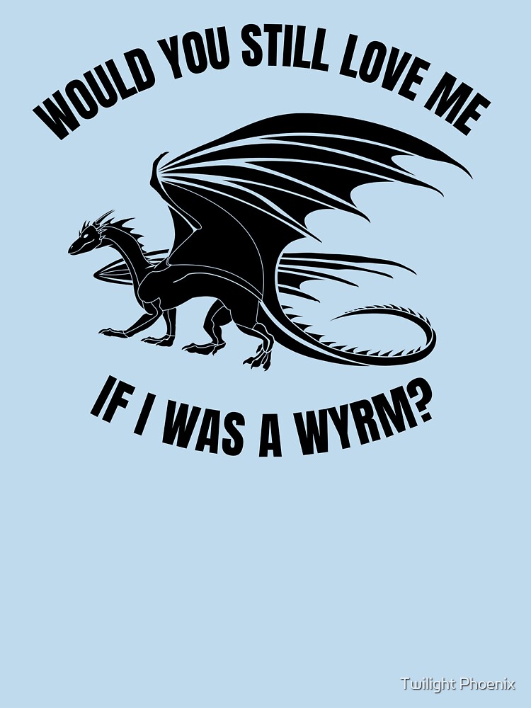 Would you still love me if I was a wyrm? Essential T-Shirt for