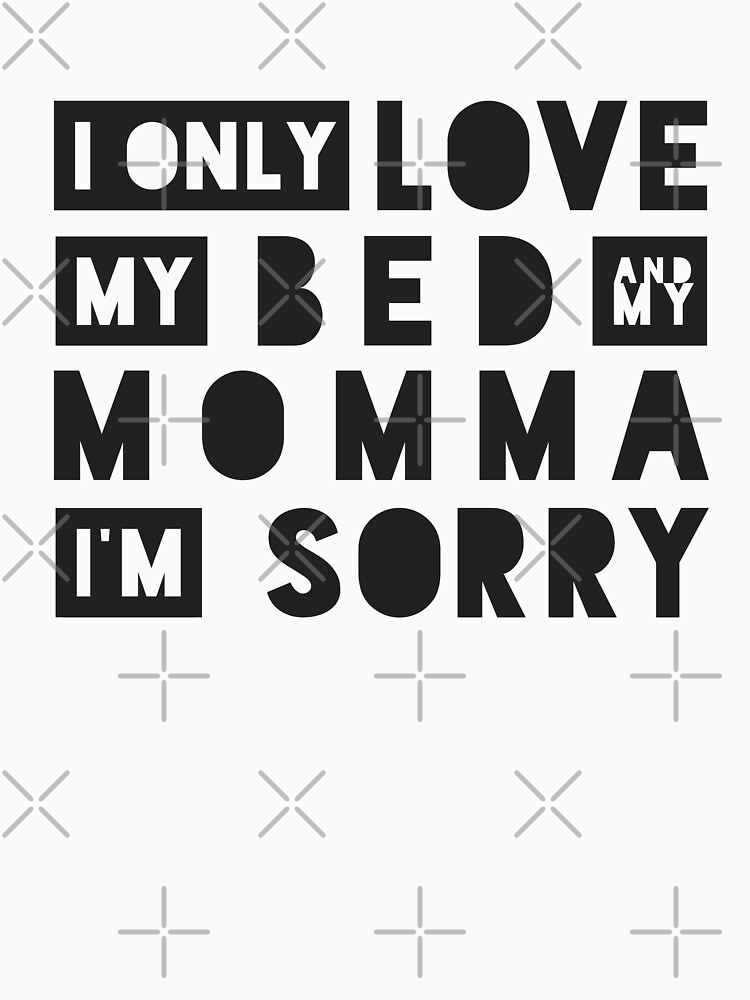 "I Only Love My Bed And My Momma I'm Sorry " T-shirt for Sale by KNEI